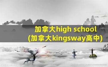 加拿大high school(加拿大kingsway高中)